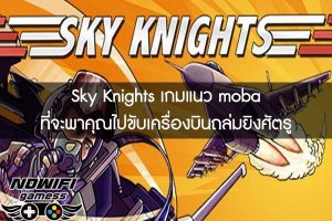 Sky Knights เกมแนว moba ที่จะพาคุณไปขับเครื่องบินถล่มยิงศัตรู 