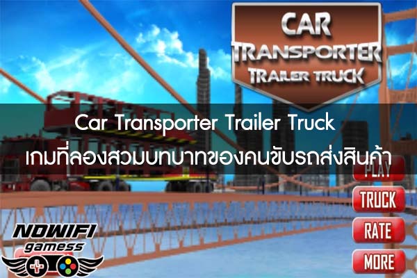 Car Transporter Trailer Truck เกมที่ลองสวมบทบาทของคนขับรถส่งสินค้า