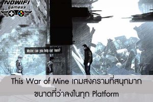 This War of Mine เกมสงครามที่สนุกมากขนาดที่ว่าลงในทุก Platform