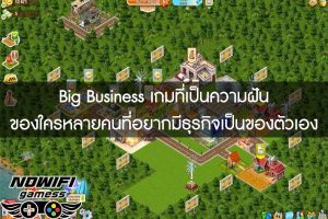 Big Business Deluxe เกมที่เป็นความฝันของใครหลายคนที่อยากมีธุรกิจเป็นของตัวเอง