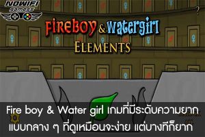Fire boy & Water girl เกมที่มีระดับความยากแบบกลาง ๆ ที่ดูเหมือนจะง่าย แต่บางทีก็ยาก