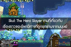 Skul- The Hero Slayer เกมที่เกี่ยวกับเรื่องราวของโลกปีศาจที่ถูกรุกรานจากมนุษย์