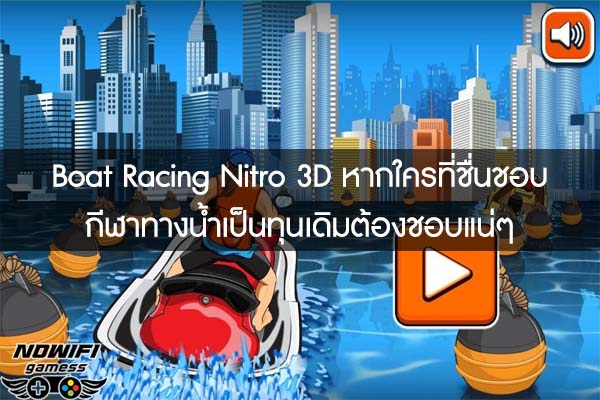 Boat Racing Nitro 3D หากใครที่ชื่นชอบกีฬาทางน้ำเป็นทุนเดิมต้องชอบแน่ๆ