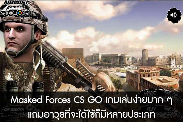 Masked Forces CS GO เกมเล่นง่ายมาก ๆ แถมอาวุธที่จะได้ใช้ก็มีหลายประเภท