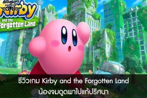 รีวิวเกม Kirby and the Forgotten Land น้องจมดูดพาไปแก้ปริศนา