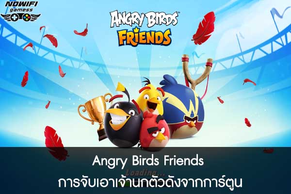 Angry Birds Friends การจับเอาเจ้านกตัวดังจากการ์ตูน
